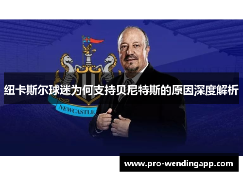 纽卡斯尔球迷为何支持贝尼特斯的原因深度解析