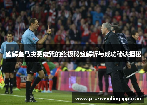 破解皇马决赛魔咒的终极秘笈解析与成功秘诀揭秘