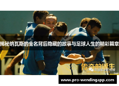 揭秘纳瓦斯的全名背后隐藏的故事与足球人生的精彩篇章