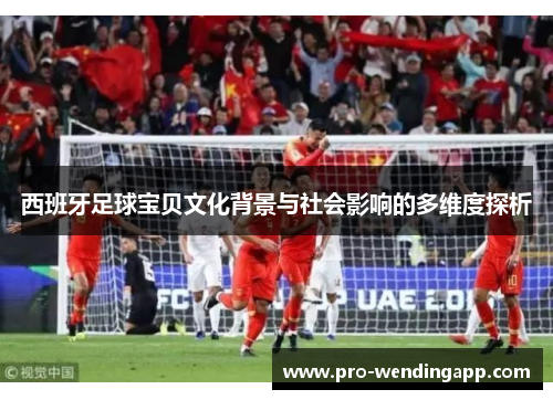 西班牙足球宝贝文化背景与社会影响的多维度探析