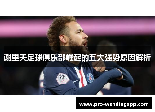 谢里夫足球俱乐部崛起的五大强势原因解析
