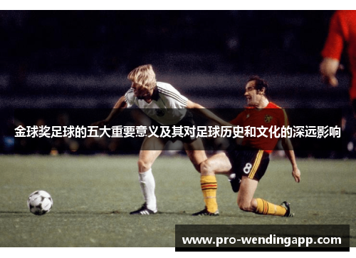 金球奖足球的五大重要意义及其对足球历史和文化的深远影响