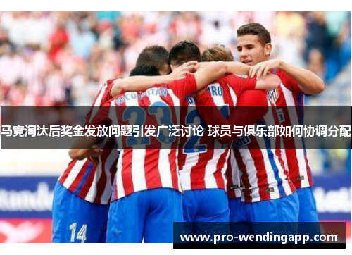 马竞淘汰后奖金发放问题引发广泛讨论 球员与俱乐部如何协调分配