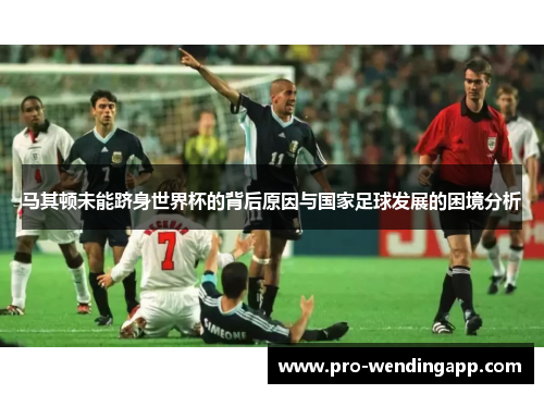 马其顿未能跻身世界杯的背后原因与国家足球发展的困境分析