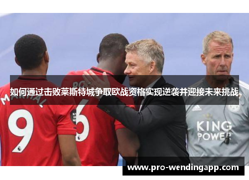 如何通过击败莱斯特城争取欧战资格实现逆袭并迎接未来挑战