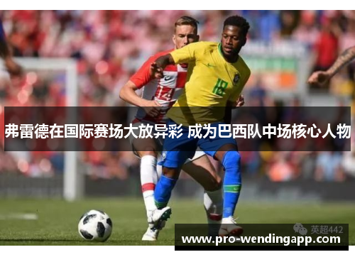 弗雷德在国际赛场大放异彩 成为巴西队中场核心人物