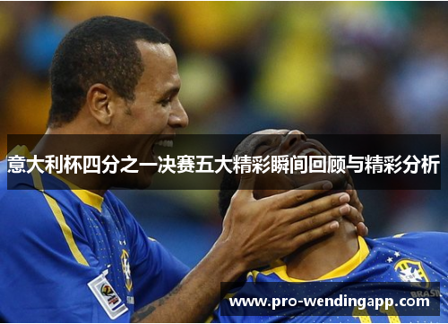 意大利杯四分之一决赛五大精彩瞬间回顾与精彩分析