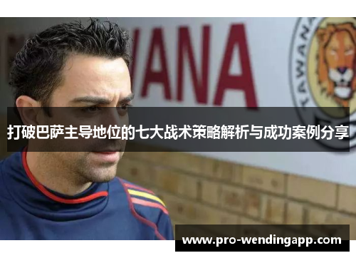 打破巴萨主导地位的七大战术策略解析与成功案例分享
