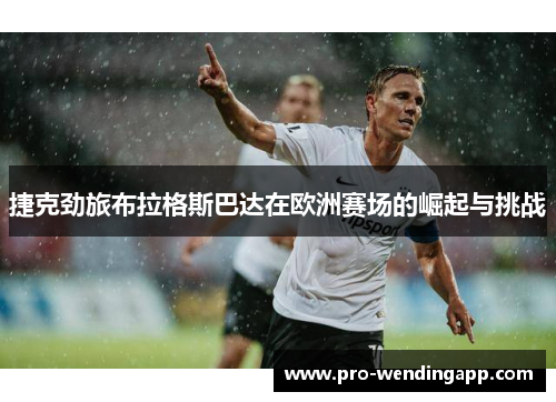 捷克劲旅布拉格斯巴达在欧洲赛场的崛起与挑战