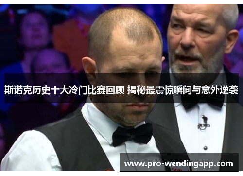 斯诺克历史十大冷门比赛回顾 揭秘最震惊瞬间与意外逆袭