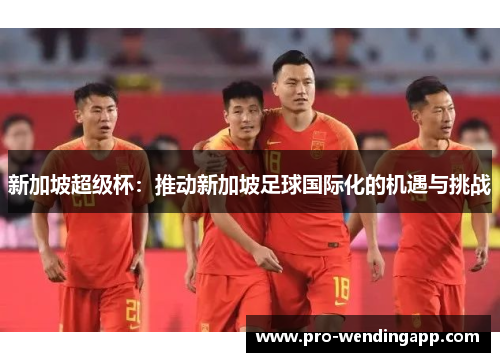 新加坡超级杯：推动新加坡足球国际化的机遇与挑战