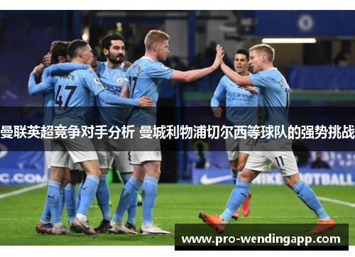 曼联英超竞争对手分析 曼城利物浦切尔西等球队的强势挑战