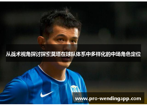 从战术视角探讨探索莫塔在球队体系中多样化的中场角色定位 从战术视角探讨探索莫塔在球队体系中多样化的中场角色定位