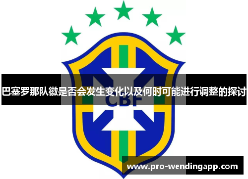 巴塞罗那队徽是否会发生变化以及何时可能进行调整的探讨 巴塞罗那队徽是否会发生变化以及何时可能进行调整的探讨