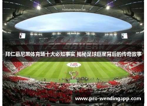 拜仁慕尼黑体育场十大必知事实 揭秘足球巨星背后的传奇故事 拜仁慕尼黑体育场十大必知事实 揭秘足球巨星背后的传奇故事