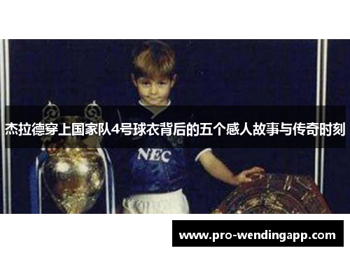 杰拉德穿上国家队4号球衣背后的五个感人故事与传奇时刻 杰拉德穿上国家队4号球衣背后的五个感人故事与传奇时刻
