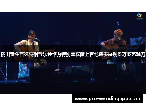 桃田贤斗首次亮相音乐会作为特别嘉宾献上吉他演奏展现多才多艺魅力