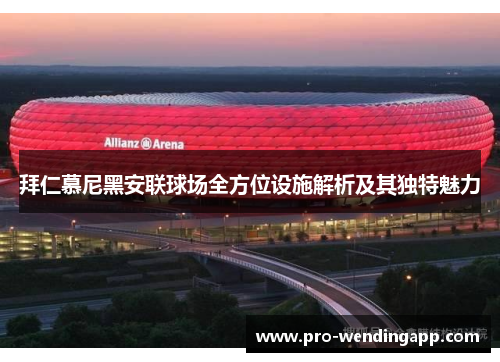 拜仁慕尼黑安联球场全方位设施解析及其独特魅力
