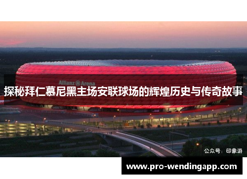 探秘拜仁慕尼黑主场安联球场的辉煌历史与传奇故事