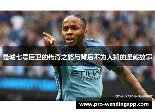 曼城七号后卫的传奇之路与背后不为人知的坚毅故事