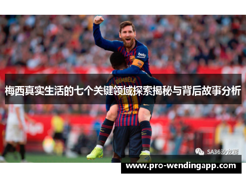 梅西真实生活的七个关键领域探索揭秘与背后故事分析 梅西真实生活的七个关键领域探索揭秘与背后故事分析