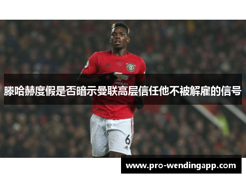 滕哈赫度假是否暗示曼联高层信任他不被解雇的信号 滕哈赫度假是否暗示曼联高层信任他不被解雇的信号
