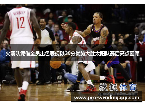 火箭队凭借全员出色表现以39分优势大胜太阳队赛后亮点回顾 火箭队凭借全员出色表现以39分优势大胜太阳队赛后亮点回顾