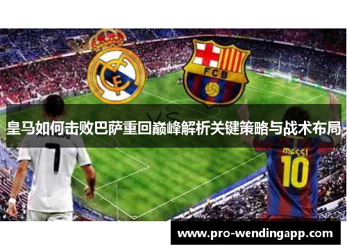 皇马如何击败巴萨重回巅峰解析关键策略与战术布局