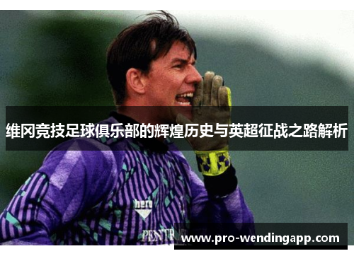 维冈竞技足球俱乐部的辉煌历史与英超征战之路解析 维冈竞技足球俱乐部的辉煌历史与英超征战之路解析