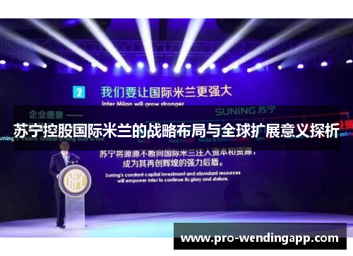 苏宁控股国际米兰的战略布局与全球扩展意义探析 苏宁控股国际米兰的战略布局与全球扩展意义探析