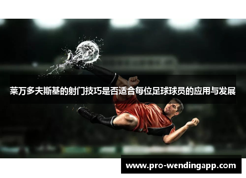 莱万多夫斯基的射门技巧是否适合每位足球球员的应用与发展