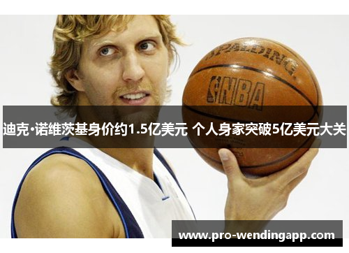 迪克·诺维茨基身价约1.5亿美元 个人身家突破5亿美元大关