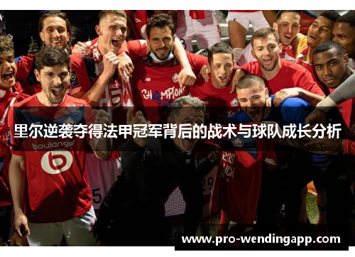 里尔逆袭夺得法甲冠军背后的战术与球队成长分析 里尔逆袭夺得法甲冠军背后的战术与球队成长分析