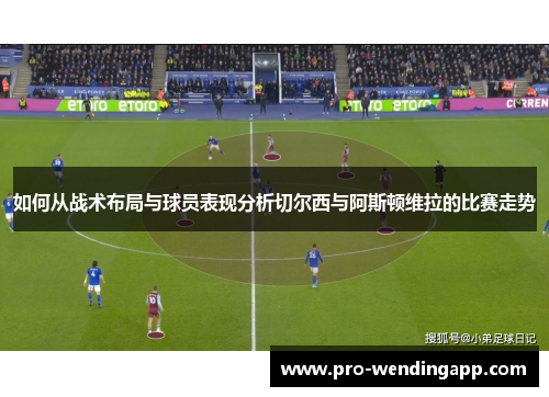 如何从战术布局与球员表现分析切尔西与阿斯顿维拉的比赛走势