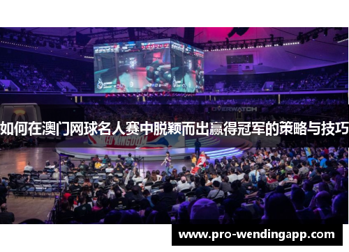 如何在澳门网球名人赛中脱颖而出赢得冠军的策略与技巧
