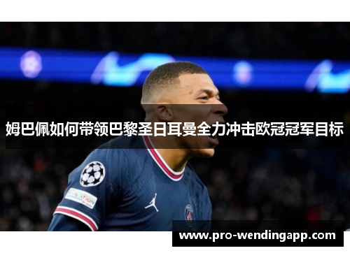 姆巴佩如何带领巴黎圣日耳曼全力冲击欧冠冠军目标