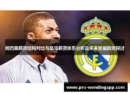 姆巴佩薪资结构对比与皇马薪资体系分析及未来发展趋势探讨