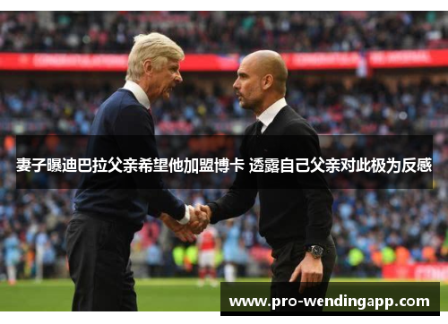 妻子曝迪巴拉父亲希望他加盟博卡 透露自己父亲对此极为反感