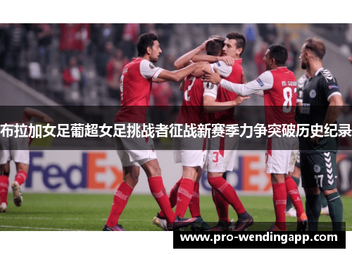布拉加女足葡超女足挑战者征战新赛季力争突破历史纪录