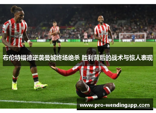 布伦特福德逆袭曼城终场绝杀 胜利背后的战术与惊人表现