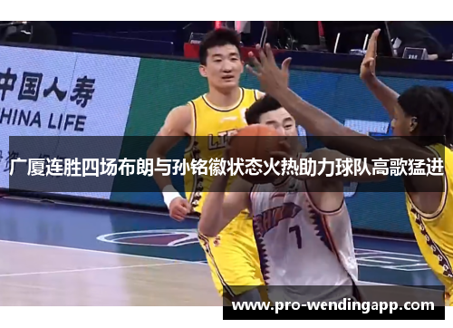 广厦连胜四场布朗与孙铭徽状态火热助力球队高歌猛进 广厦连胜四场布朗与孙铭徽状态火热助力球队高歌猛进