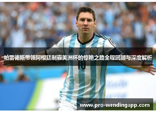 帕雷德斯带领阿根廷制霸美洲杯的惊艳之路全程回顾与深度解析