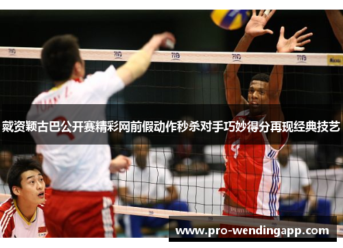 戴资颖古巴公开赛精彩网前假动作秒杀对手巧妙得分再现经典技艺