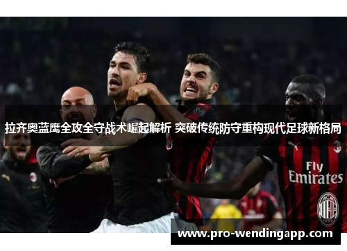 拉齐奥蓝鹰全攻全守战术崛起解析 突破传统防守重构现代足球新格局