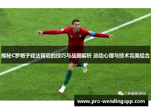 揭秘C罗帽子戏法背后的技巧与战略解析 运动心理与技术完美结合 揭秘C罗帽子戏法背后的技巧与战略解析 运动心理与技术完美结合