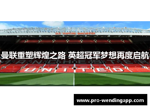 曼联重塑辉煌之路 英超冠军梦想再度启航 曼联重塑辉煌之路 英超冠军梦想再度启航