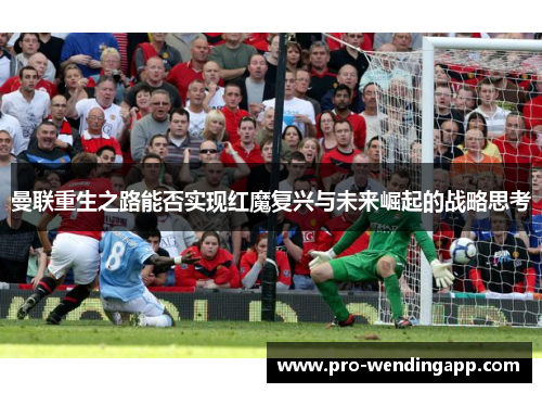 曼联重生之路能否实现红魔复兴与未来崛起的战略思考
