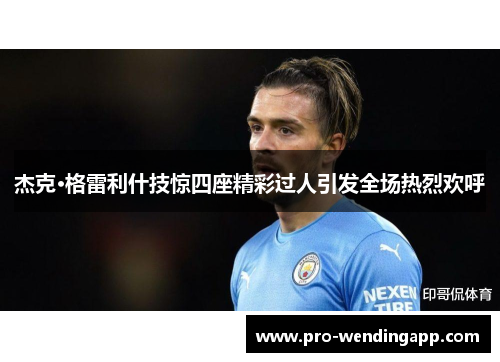 杰克·格雷利什技惊四座精彩过人引发全场热烈欢呼 杰克·格雷利什技惊四座精彩过人引发全场热烈欢呼