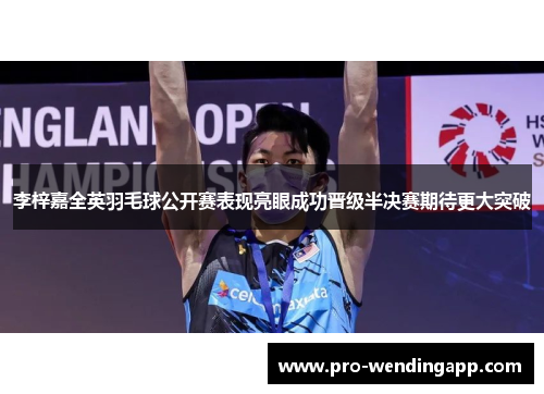 李梓嘉全英羽毛球公开赛表现亮眼成功晋级半决赛期待更大突破 李梓嘉全英羽毛球公开赛表现亮眼成功晋级半决赛期待更大突破