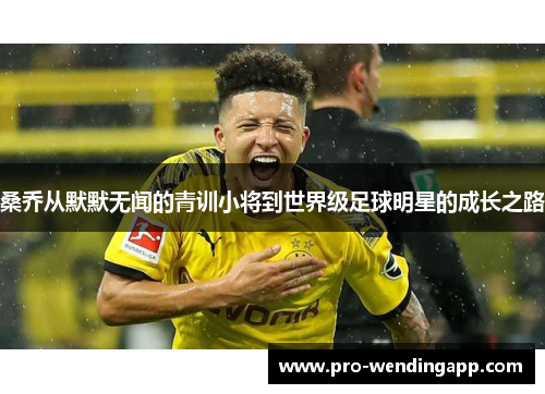 桑乔从默默无闻的青训小将到世界级足球明星的成长之路